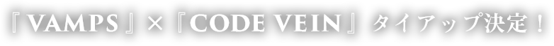 『VAMPS』×『CODE VEIN』 タイアップ決定！ 