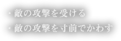 ・敵の攻撃を受ける・敵の攻撃を寸前でかわす