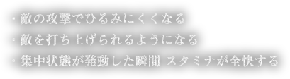 ・敵の攻撃でひるみにくくなる・敵を打ち上げられるようになる・集中状態が発動した瞬間スタミナが全快する