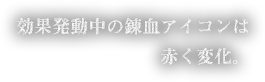 効果発動中の錬血アイコンは赤く変化。