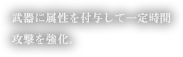 武器に属性を付与して一定時間攻撃を強化。