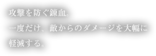 攻撃を防ぐ錬血。一度だけ、敵からのダメージを大幅に軽減する。