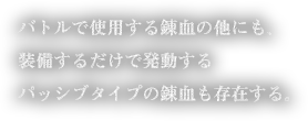 バトルで使用する錬血の他にも、装備するだけで発動するパッシブタイプの錬血も存在する。