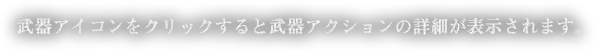 武器アイコンをクリックすると武器アクションの詳細が表示されます。