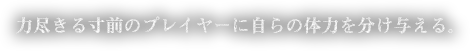 力尽きる寸前のプレイヤーに自らの体力を分け与える