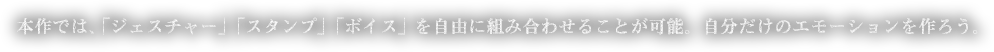 本作では、「ジェスチャー」「スタンプ」「ボイス」を自由に組み合わせることが可能。自分だけのエモーションを作ろう。