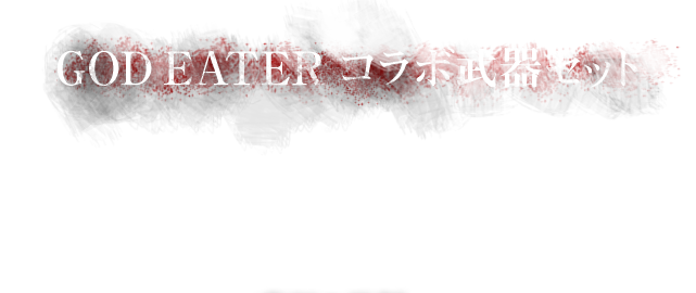 GOD EATER コラボ武器セット