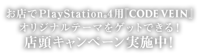 お店でPlayStation®4用『CODE VEIN』オリジナルテーマをゲットできる！店頭キャンペーン実施中！