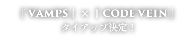 『VAMPS』×『CODE VEIN』 タイアップ決定！