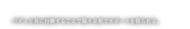 バディと共に行動することで様々な形でサポートを得られる。